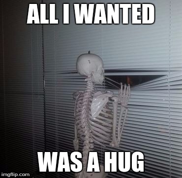 Skeleton Waiting | ALL I WANTED; WAS A HUG | image tagged in skeleton waiting | made w/ Imgflip meme maker