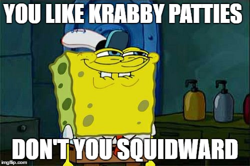 Don't You Squidward Meme | YOU LIKE KRABBY PATTIES; DON'T YOU SQUIDWARD | image tagged in memes,dont you squidward | made w/ Imgflip meme maker