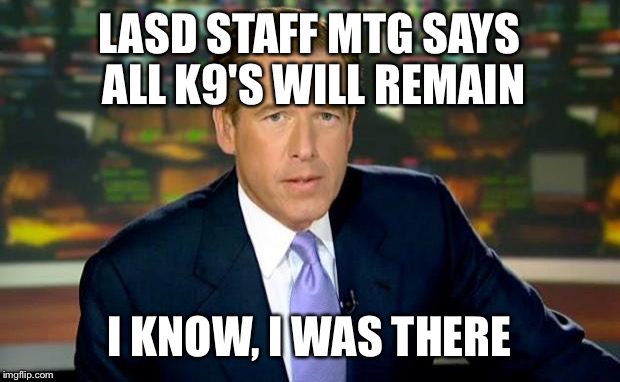 Brian Williams Was There Meme | LASD STAFF MTG SAYS ALL K9'S WILL REMAIN; I KNOW, I WAS THERE | image tagged in memes,brian williams was there | made w/ Imgflip meme maker