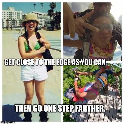 GET CLOSE TO THE EDGE AS YOU CAN; THEN GO ONE STEP FARTHER. | made w/ Imgflip meme maker