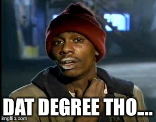 Y'all Got Any More Of That | DAT DEGREE THO.... | image tagged in memes,yall got any more of | made w/ Imgflip meme maker