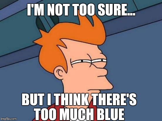 Futurama Fry Meme | I'M NOT TOO SURE... BUT I THINK THERE'S TOO MUCH BLUE | image tagged in memes,futurama fry | made w/ Imgflip meme maker