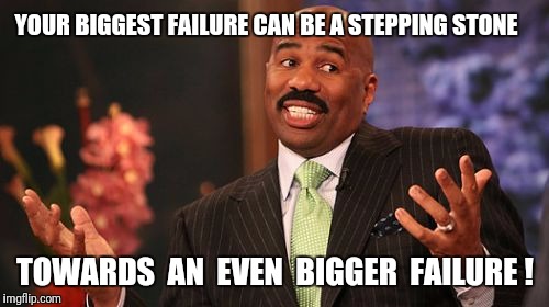 Steve Harvey Meme | YOUR BIGGEST FAILURE CAN BE A STEPPING STONE TOWARDS  AN  EVEN  BIGGER  FAILURE ! | image tagged in memes,steve harvey | made w/ Imgflip meme maker