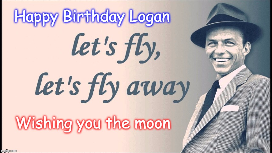 Happy Birthday Logan; Wishing you the moon | image tagged in come fly with me | made w/ Imgflip meme maker
