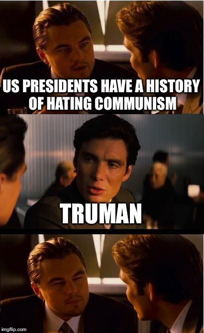 Inception | US PRESIDENTS HAVE A HISTORY OF HATING COMMUNISM; TRUMAN | image tagged in memes,inception | made w/ Imgflip meme maker
