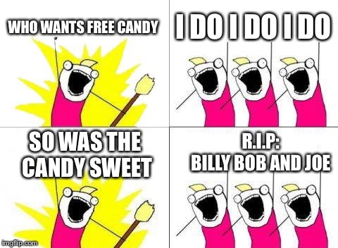 What Do We Want Meme | WHO WANTS FREE CANDY; I DO I DO I DO; R.I.P:      
BILLY BOB AND JOE; SO WAS THE CANDY SWEET | image tagged in memes,what do we want | made w/ Imgflip meme maker