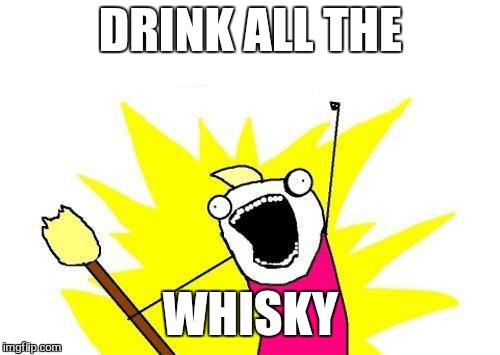 X All The Y Meme | DRINK ALL THE WHISKY | image tagged in memes,x all the y | made w/ Imgflip meme maker