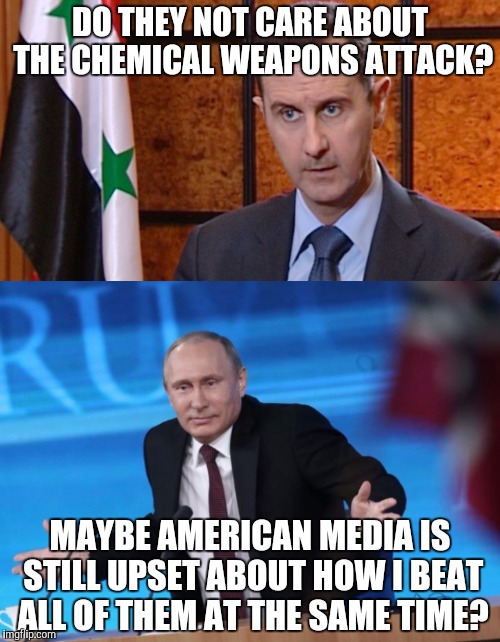 DO THEY NOT CARE ABOUT THE CHEMICAL WEAPONS ATTACK? MAYBE AMERICAN MEDIA IS STILL UPSET ABOUT HOW I BEAT ALL OF THEM AT THE SAME TIME? | made w/ Imgflip meme maker