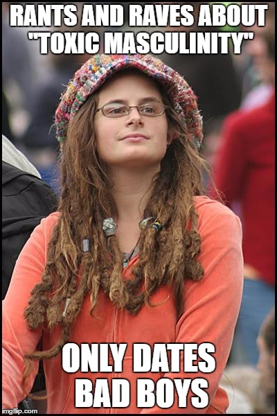 College Liberal Meme | RANTS AND RAVES ABOUT "TOXIC MASCULINITY"; ONLY DATES BAD BOYS | image tagged in memes,college liberal | made w/ Imgflip meme maker