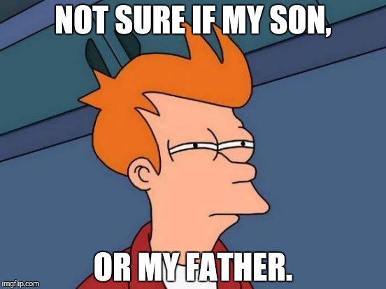 Futurama Fry Meme | NOT SURE IF MY SON, OR MY FATHER. | image tagged in memes,futurama fry | made w/ Imgflip meme maker