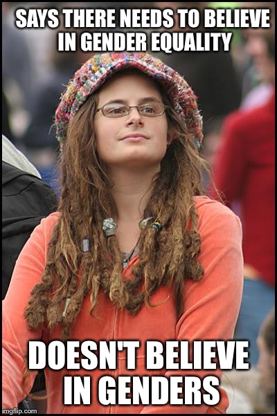 College Liberal | SAYS THERE NEEDS TO BELIEVE IN GENDER EQUALITY; DOESN'T BELIEVE IN GENDERS | image tagged in memes,college liberal | made w/ Imgflip meme maker