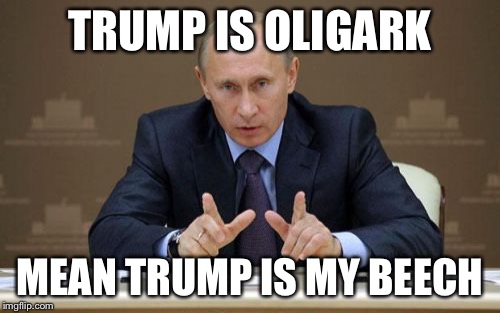 Vladimir Putin | TRUMP IS OLIGARK; MEAN TRUMP IS MY BEECH | image tagged in memes,vladimir putin | made w/ Imgflip meme maker