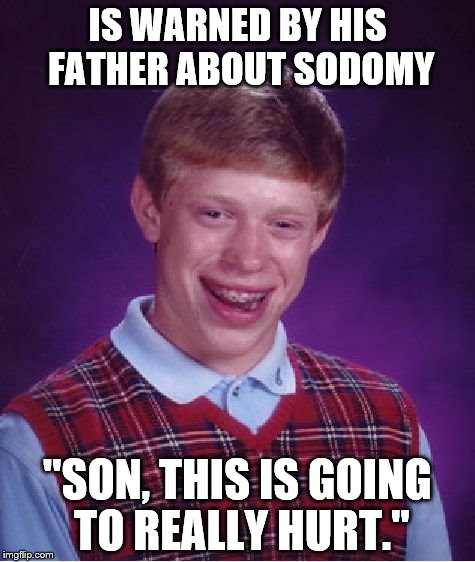 Sodomy is not out of Bad Luck Brian's Wheelhouse | IS WARNED BY HIS FATHER ABOUT SODOMY; "SON, THIS IS GOING TO REALLY HURT." | image tagged in memes,bad luck brian | made w/ Imgflip meme maker