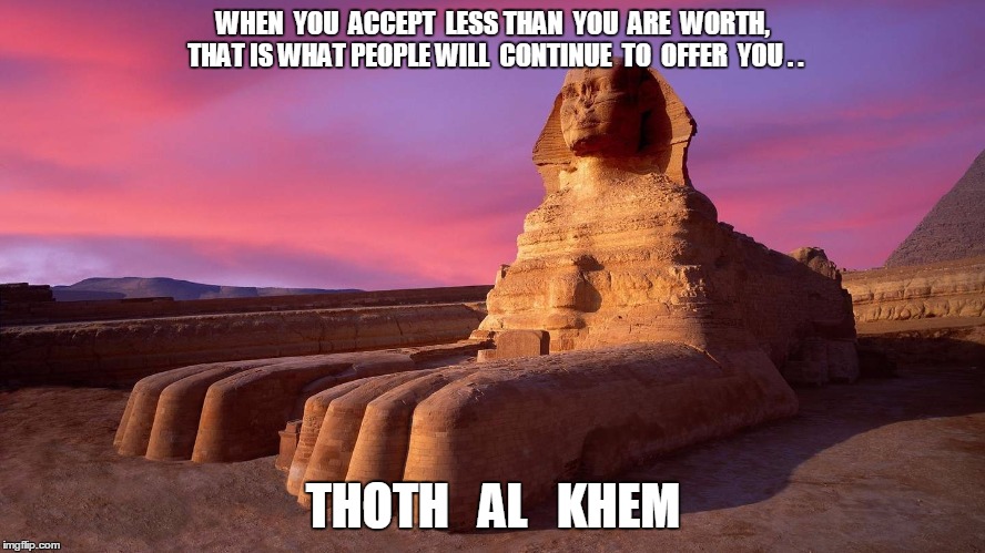 YOU ARE A GOD | WHEN  YOU  ACCEPT  LESS THAN  YOU  ARE  WORTH,  THAT IS WHAT PEOPLE WILL  CONTINUE  TO  OFFER  YOU . . THOTH   AL   KHEM | image tagged in thoth al khem,man up,covid hoax,evil planet,john 10 verse 34 | made w/ Imgflip meme maker