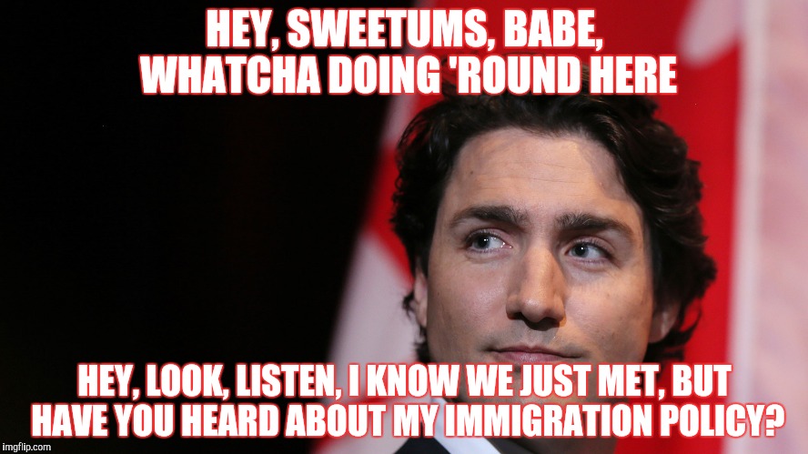 HEY, SWEETUMS, BABE, WHATCHA DOING 'ROUND HERE HEY, LOOK, LISTEN, I KNOW WE JUST MET, BUT HAVE YOU HEARD ABOUT MY IMMIGRATION POLICY? | made w/ Imgflip meme maker