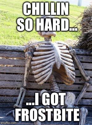 Waiting Skeleton Meme | CHILLIN SO HARD... ...I GOT FROSTBITE | image tagged in memes,waiting skeleton | made w/ Imgflip meme maker