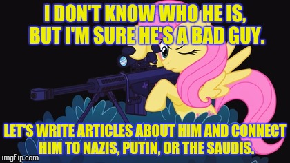 I DON'T KNOW WHO HE IS, BUT I'M SURE HE'S A BAD GUY. LET'S WRITE ARTICLES ABOUT HIM AND CONNECT HIM TO NAZIS, PUTIN, OR THE SAUDIS. | made w/ Imgflip meme maker