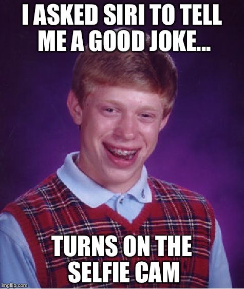 Bad Luck Brian Meme | I ASKED SIRI TO TELL ME A GOOD JOKE... TURNS ON THE SELFIE CAM | image tagged in memes,bad luck brian | made w/ Imgflip meme maker
