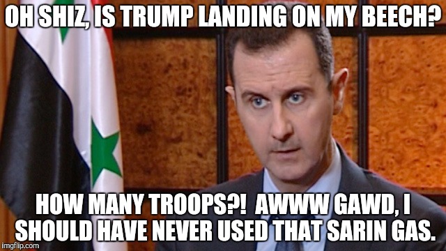 OH SHIZ, IS TRUMP LANDING ON MY BEECH? HOW MANY TROOPS?!  AWWW GAWD, I SHOULD HAVE NEVER USED THAT SARIN GAS. | made w/ Imgflip meme maker