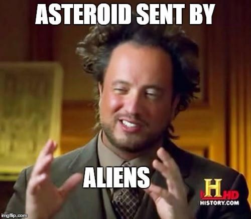 Ancient Aliens Meme | ASTEROID SENT BY ALIENS | image tagged in memes,ancient aliens | made w/ Imgflip meme maker
