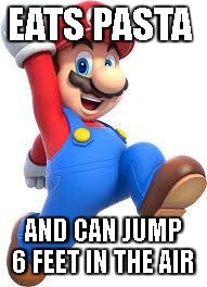 mario | EATS PASTA; AND CAN JUMP 6 FEET IN THE AIR | image tagged in mario | made w/ Imgflip meme maker