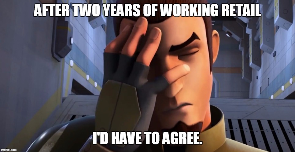 Kanan Facepalm | AFTER TWO YEARS OF WORKING RETAIL I'D HAVE TO AGREE. | image tagged in kanan facepalm | made w/ Imgflip meme maker