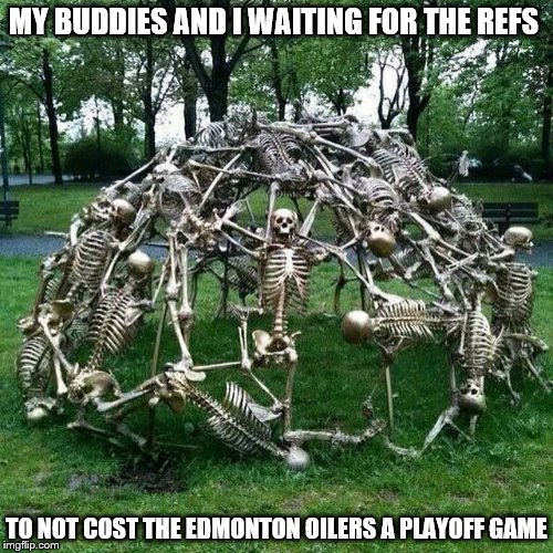 MY BUDDIES AND I WAITING FOR THE REFS; TO NOT COST THE EDMONTON OILERS A PLAYOFF GAME | image tagged in hockey,edmonton oilers,still waiting | made w/ Imgflip meme maker