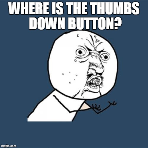 Y U No Meme | WHERE IS THE THUMBS DOWN BUTTON? | image tagged in memes,y u no | made w/ Imgflip meme maker