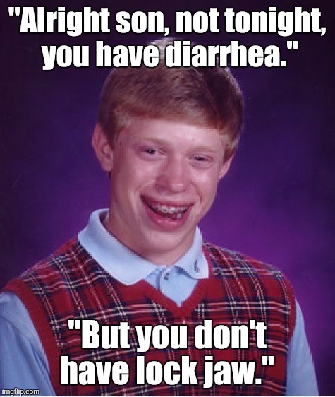 Bad Luck Brian Meme | "Alright son, not tonight,  you have diarrhea." "But you don't have lock jaw." | image tagged in memes,bad luck brian | made w/ Imgflip meme maker