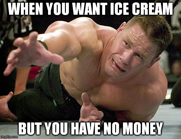 john cena | WHEN YOU WANT ICE CREAM; BUT YOU HAVE NO MONEY | image tagged in john cena | made w/ Imgflip meme maker