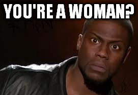 Kevin Hart Meme | YOU'RE A WOMAN? | image tagged in memes,kevin hart the hell | made w/ Imgflip meme maker