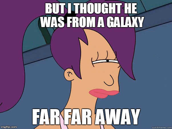 BUT I THOUGHT HE WAS FROM A GALAXY FAR FAR AWAY | made w/ Imgflip meme maker