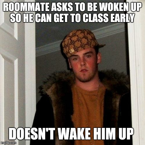 Scumbag Steve Meme | ROOMMATE ASKS TO BE WOKEN UP SO HE CAN GET TO CLASS EARLY; DOESN'T WAKE HIM UP | image tagged in memes,scumbag steve | made w/ Imgflip meme maker