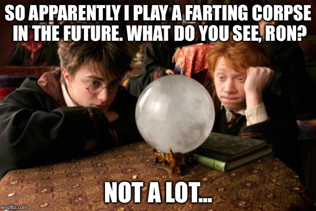 Harry Potter meme | SO APPARENTLY I PLAY A FARTING CORPSE IN THE FUTURE. WHAT DO YOU SEE, RON? NOT A LOT... | image tagged in harry potter meme | made w/ Imgflip meme maker