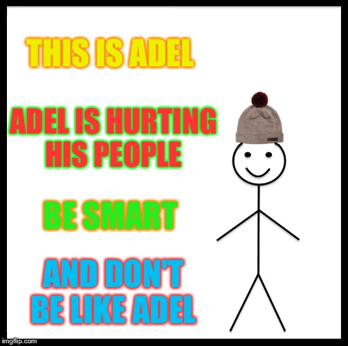 Be Like Bill Meme | THIS IS ADEL; ADEL IS HURTING HIS PEOPLE; BE SMART; AND DON'T BE LIKE ADEL | image tagged in memes,be like bill | made w/ Imgflip meme maker