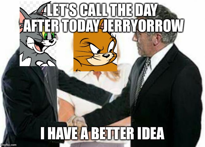 I have a better idea | LET'S CALL THE DAY AFTER TODAY JERRYORROW; I HAVE A BETTER IDEA | image tagged in i have a better idea | made w/ Imgflip meme maker