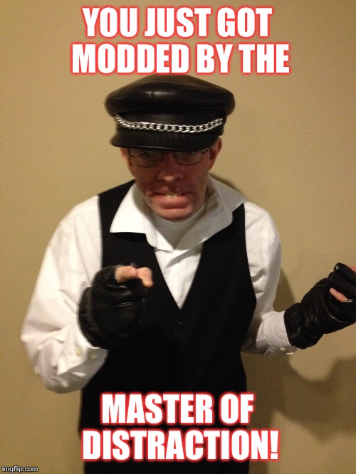 Master of Distraction | YOU JUST GOT MODDED BY THE; MASTER OF DISTRACTION! | image tagged in master of distraction | made w/ Imgflip meme maker