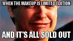 Makup Man | WHEN THE MAKEUP IS LIMITED EDITION; AND IT'S ALL SOLD OUT | image tagged in man crying,makup | made w/ Imgflip meme maker