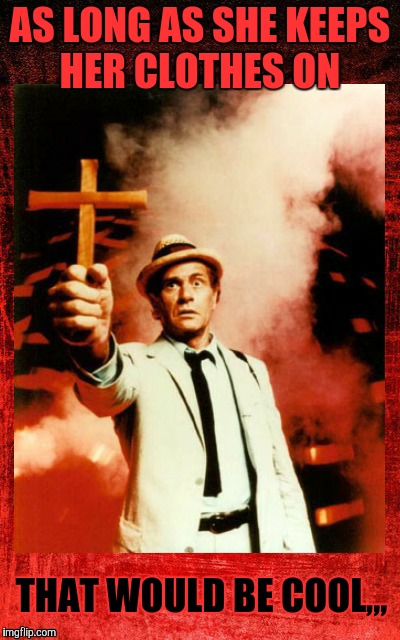 Kolchak: The Night Stalker with cross,,, | AS LONG AS SHE KEEPS HER CLOTHES ON THAT WOULD BE COOL,,, | image tagged in kolchak: the night stalker with cross   | made w/ Imgflip meme maker