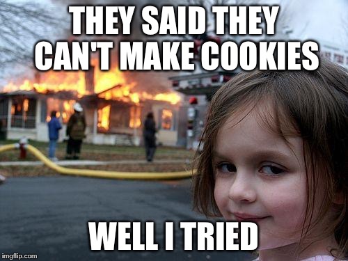 Disaster Girl | THEY SAID THEY CAN'T MAKE COOKIES; WELL I TRIED | image tagged in memes,disaster girl | made w/ Imgflip meme maker