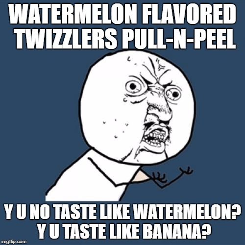 Not that I mind banana flavor candy, just that I was expecting watermelon! | WATERMELON FLAVORED TWIZZLERS PULL-N-PEEL; Y U NO TASTE LIKE WATERMELON? Y U TASTE LIKE BANANA? | image tagged in memes,y u no,twizzlers,watermelon,banana | made w/ Imgflip meme maker