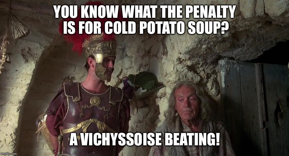 Life of Brian | YOU KNOW WHAT THE PENALTY IS FOR COLD POTATO SOUP? A VICHYSSOISE BEATING! | image tagged in life of brian | made w/ Imgflip meme maker