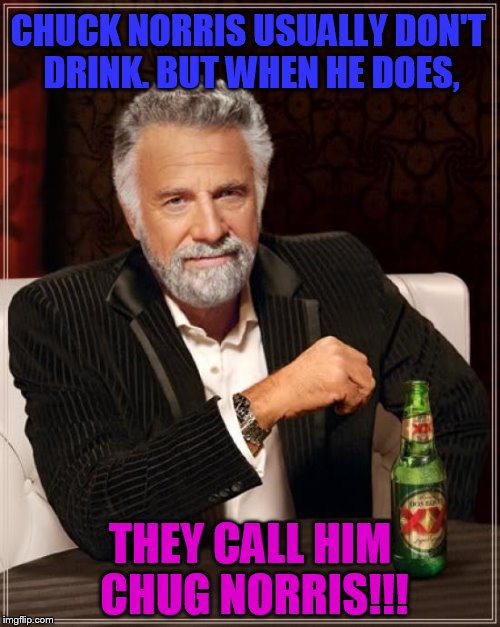 Late chuck norris joke! | CHUCK NORRIS USUALLY DON'T DRINK. BUT WHEN HE DOES, THEY CALL HIM CHUG NORRIS!!! | image tagged in memes,the most interesting man in the world | made w/ Imgflip meme maker