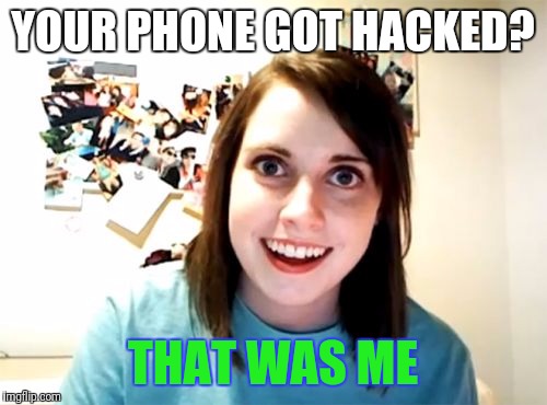 Overly Attached Girlfriend | YOUR PHONE GOT HACKED? THAT WAS ME | image tagged in memes,overly attached girlfriend | made w/ Imgflip meme maker