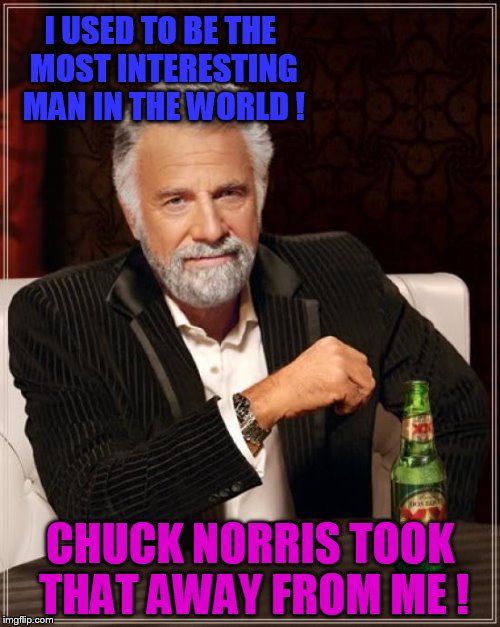 Interesting no more :C | I USED TO BE THE MOST INTERESTING MAN IN THE WORLD ! CHUCK NORRIS TOOK THAT AWAY FROM ME ! | image tagged in memes,the most interesting man in the world | made w/ Imgflip meme maker