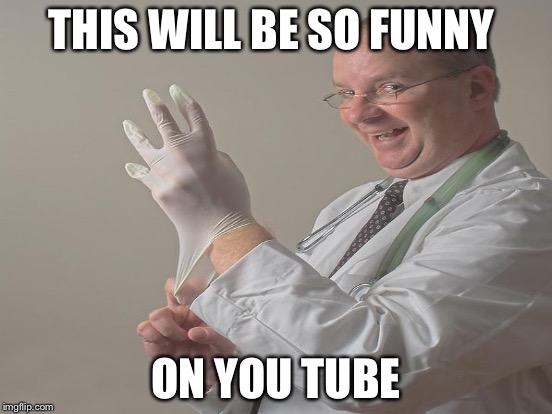 What's he up to? | THIS WILL BE SO FUNNY; ON YOU TUBE | image tagged in how people view doctors | made w/ Imgflip meme maker