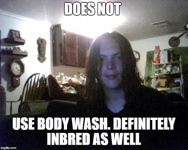 DOES NOT; USE BODY WASH. DEFINITELY INBRED AS WELL | image tagged in piece of shit | made w/ Imgflip meme maker