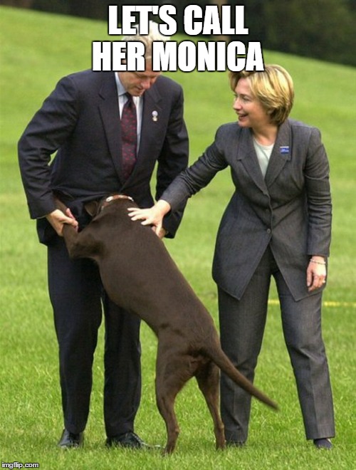 LET'S CALL HER MONICA | image tagged in bill clinton | made w/ Imgflip meme maker