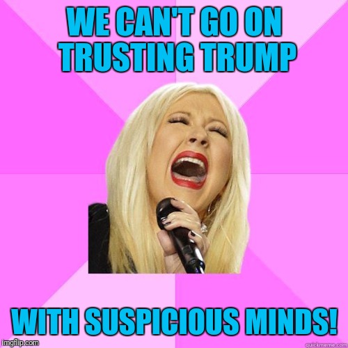WE CAN'T GO ON TRUSTING TRUMP WITH SUSPICIOUS MINDS! | image tagged in karaoke | made w/ Imgflip meme maker