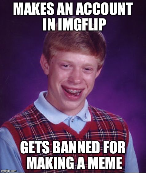 Brian goes to Imgflip | MAKES AN ACCOUNT IN IMGFLIP; GETS BANNED FOR MAKING A MEME | image tagged in memes,bad luck brian,brian gets a imgflip account | made w/ Imgflip meme maker